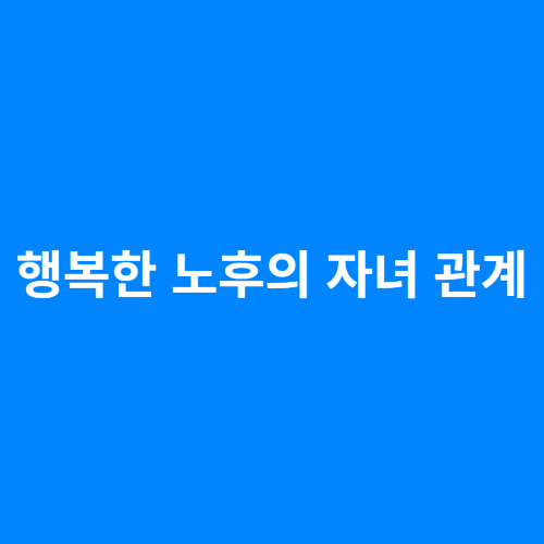 행복한 노후의 자녀 관계