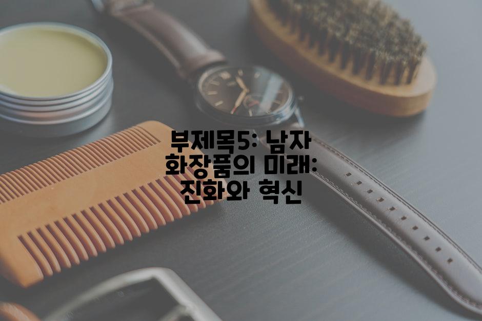 부제목5: 남자 화장품의 미래: 진화와 혁신