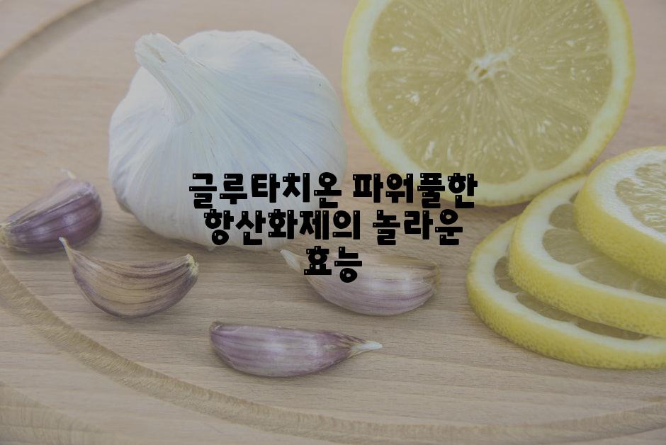 글루타치온 파워풀한 항산화제의 놀라운 효능