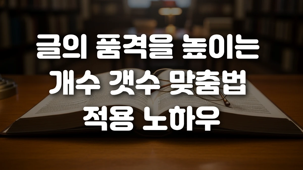 글의 품격을 높이는 개수 갯수 맞춤법 적용 노하우