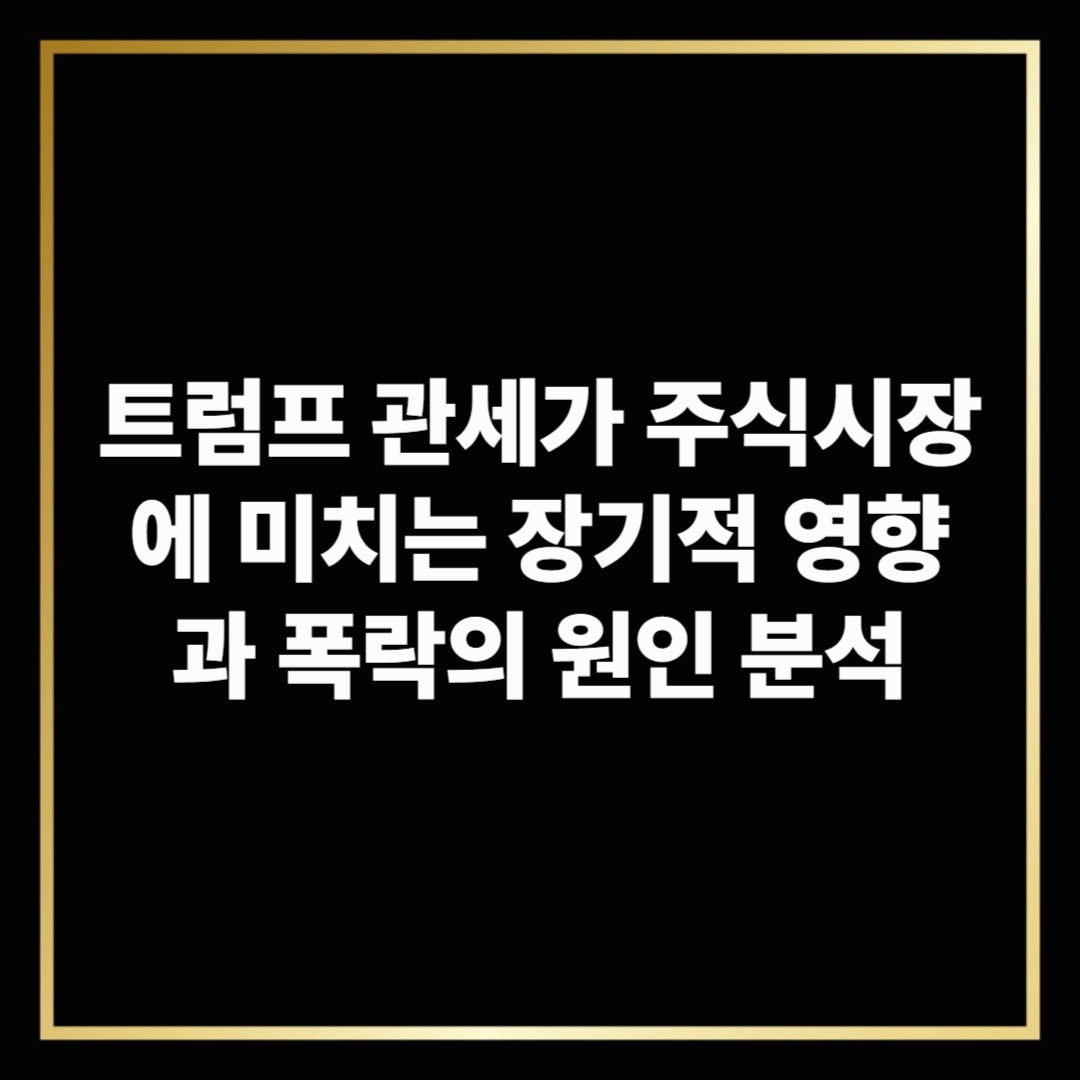 트럼프 관세가 주식시장에 미치는 장기적 영향과 폭락의 원인 분석