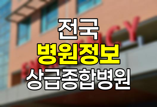 전국 지역별 상급종합병원 및 종합병원 정보 총정보