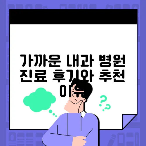 가까운 내과 병원 진료 후기와 추천 이유
