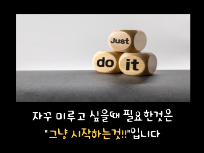 자꾸만 미루고 싶을때 필요한것은
"그냥 시작하는것!!"입니다