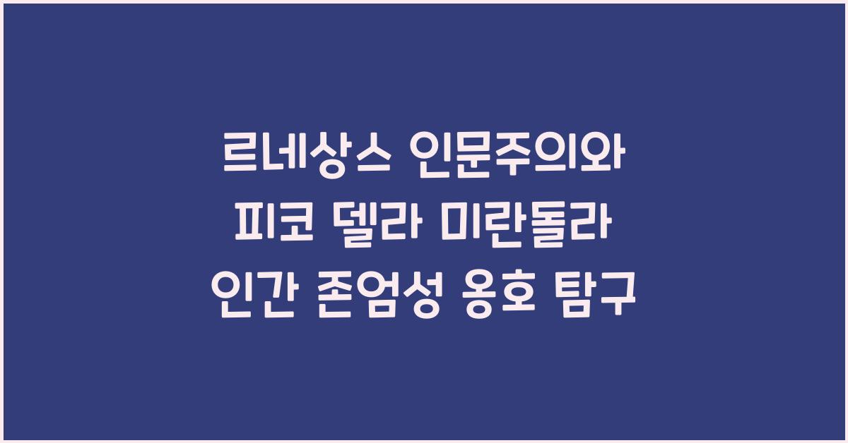 르네상스 인문주의 피코 델라 미란돌라 인간 존엄성 옹호