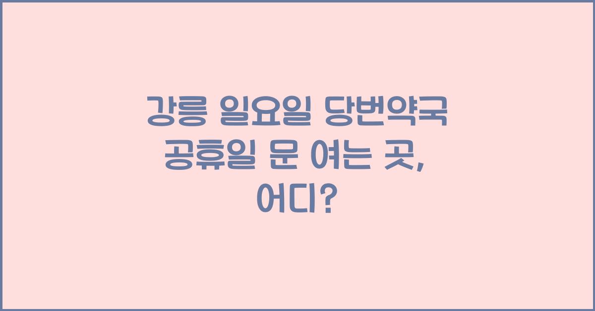 강릉 일요일 당번약국 공휴일 문 여는 곳
