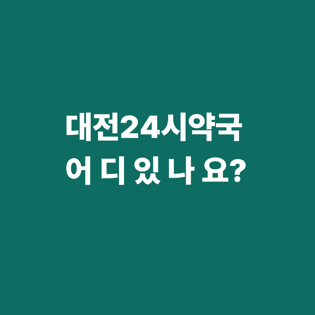 대전 24시 약국 어디 있나요? 응급상황 완벽 대비법