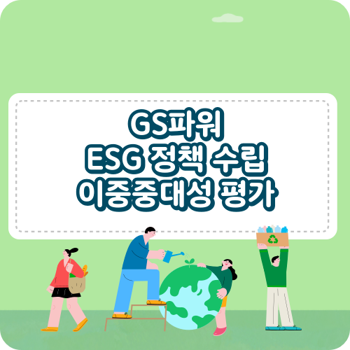 GS파워의 ESG 참여 정책 수립 이중중대성 평가 핵심 이슈 도출