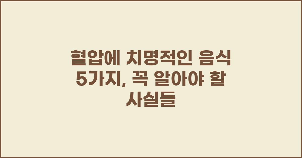 혈압에 치명적인 음식, 혈압 높이는 음식