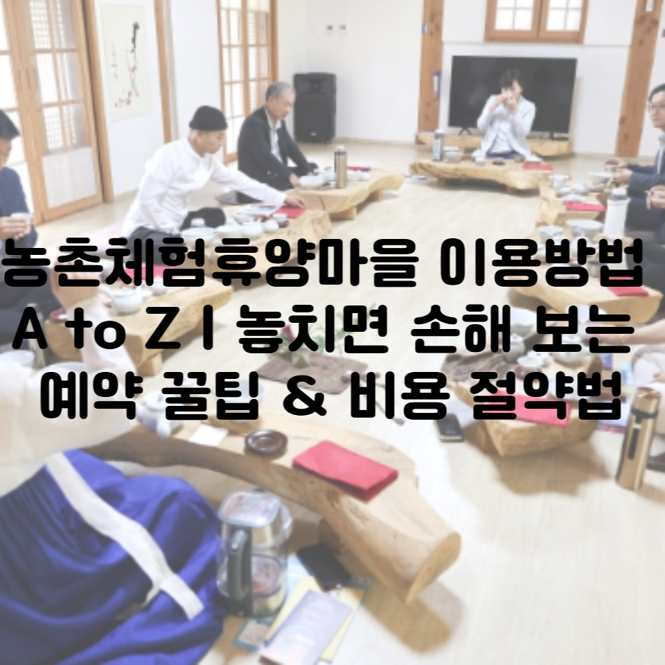 농촌체험휴양마을 이용방법 A to Z｜놓치면 손해 보는 예약 꿀팁 &amp; 비용 절약법