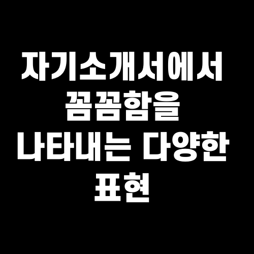자기소개서에서 꼼꼼함을 나타내는 다양한 표현