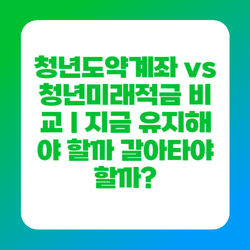 청년도약계좌 vs 청년미래적금 비교｜지금 유지해야 할까 갈아타야 할까?
