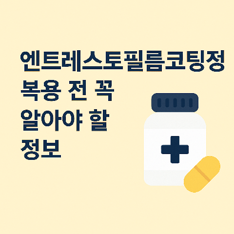 엔트레스토필름코팅정 복용 전 꼭 알아야 할 정보