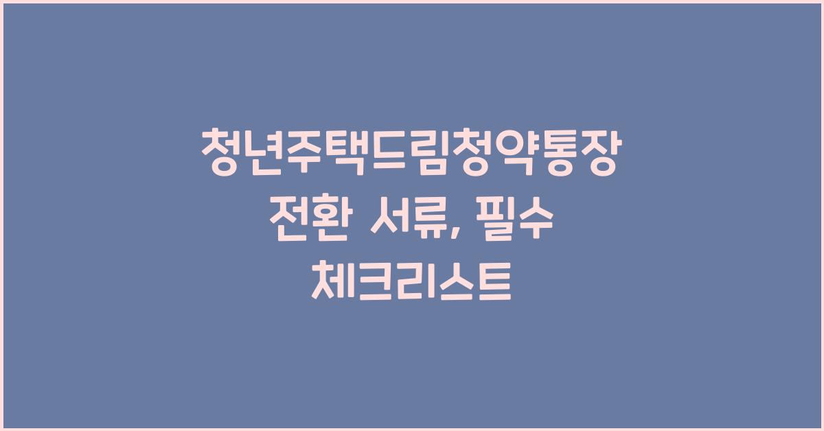 청년주택드림청약통장 전환 서류