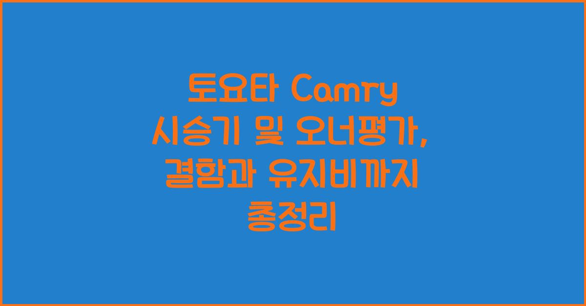 토요타 Camry 시승기, 오너평가, 장단점, 결함, 유지비, 제원, 수리