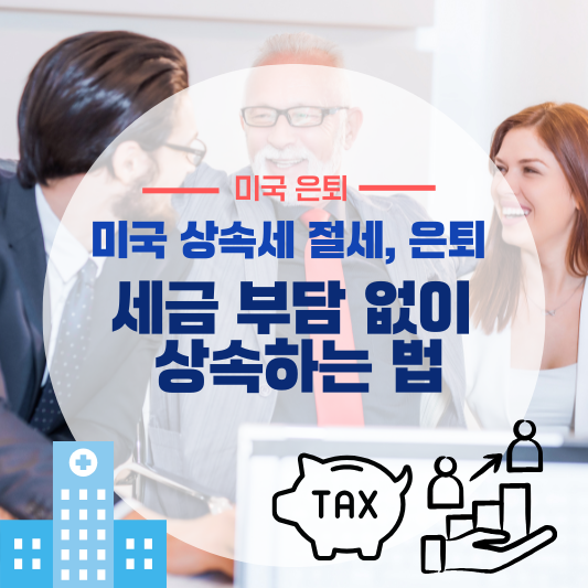 세금 부담 없이 상속하는 법 (미국 상속세 절세, 은퇴 자산)