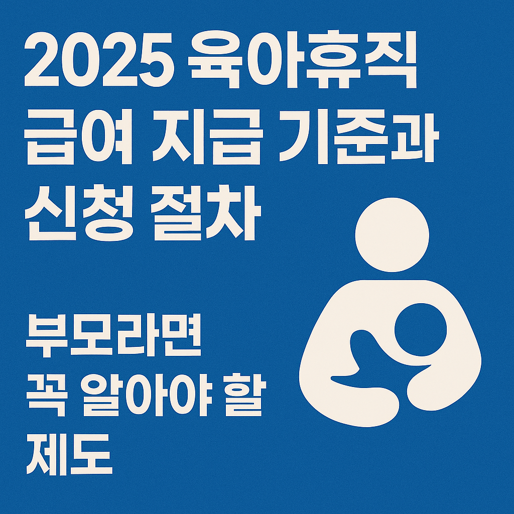2025 육아휴직 급여 지급 기준과 신청 절차 ❘ 부모라면 꼭 알아야 할 제도