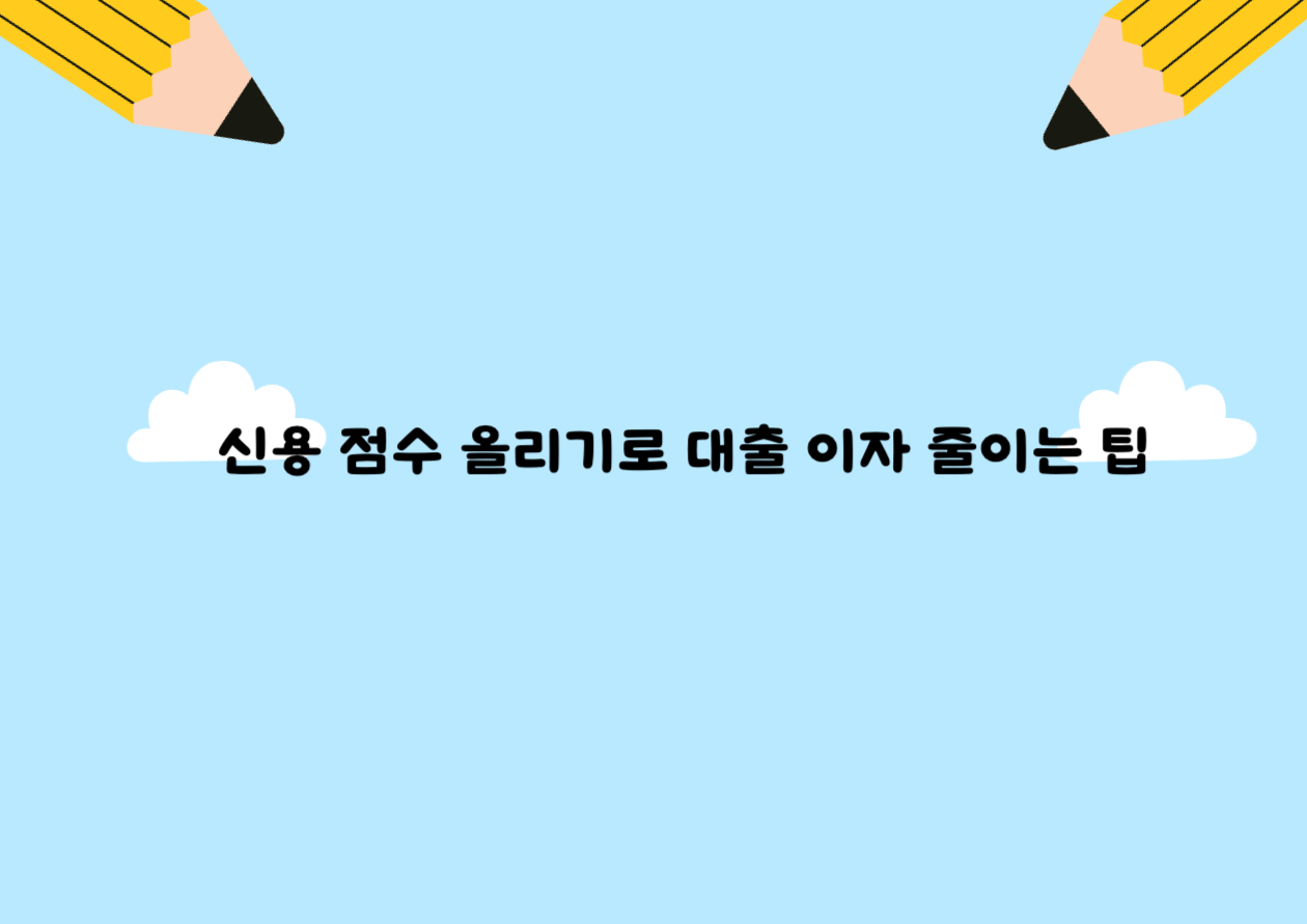 신용 점수 올리기로 대출 이자 줄이는 팁