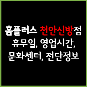 홈플러스 천안신방점 휴무일, 영업시간, 전단, 할인이벤트, 주차, 층별안내, 문화센터 총 정리