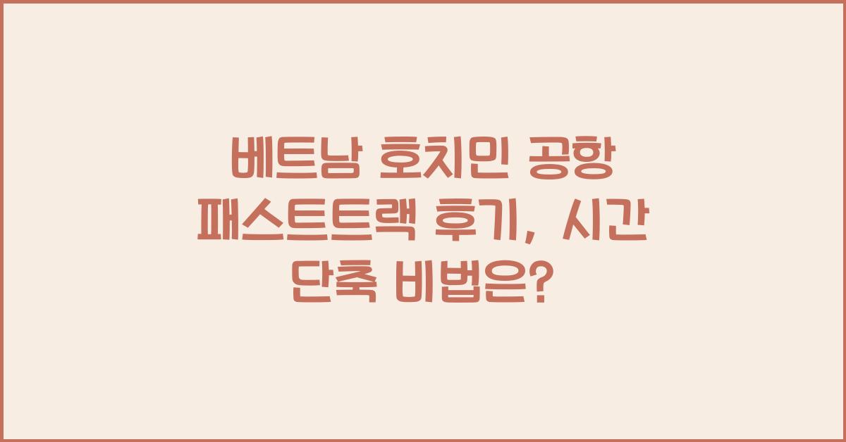 베트남 호치민 공항 패스트트랙 후기