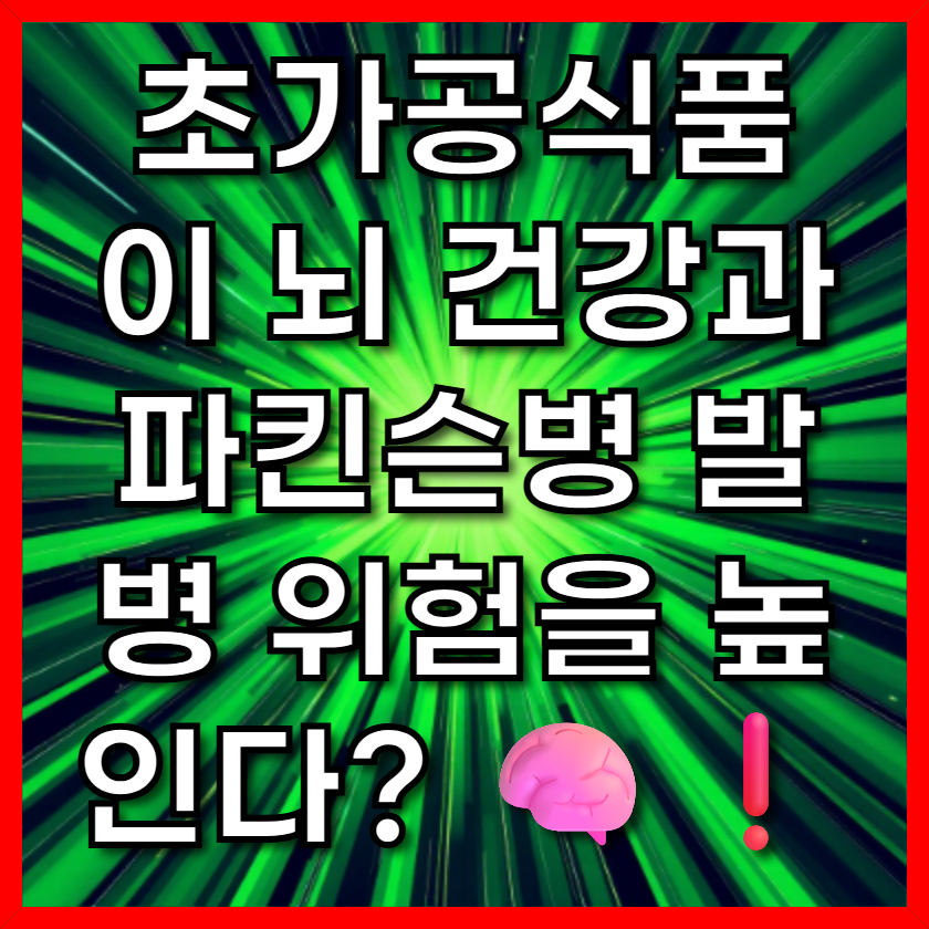 초가공식품이 뇌 건강과 파킨슨병 발병 위험을 높인다? 🧠❗