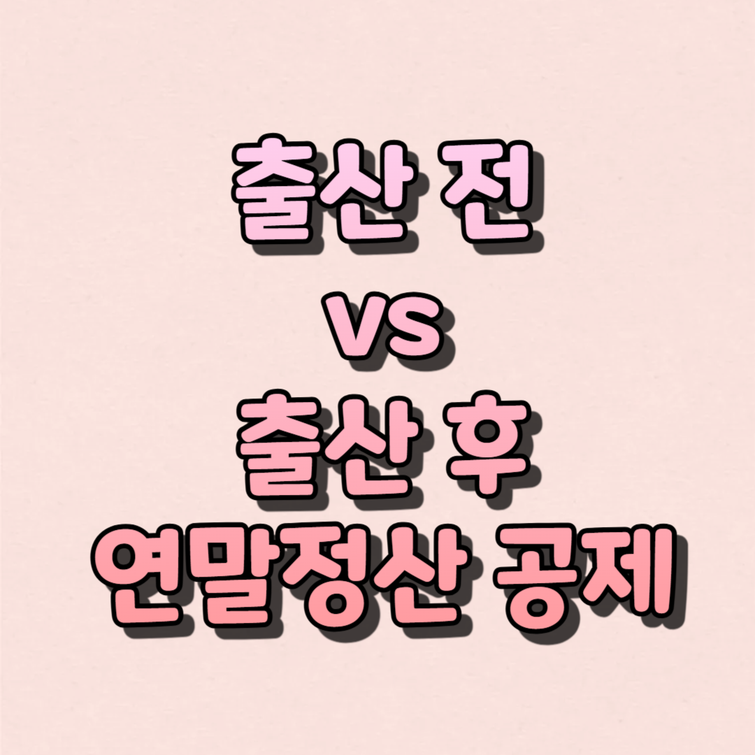 출산 전 vs 출산 후 연말정산 공제
