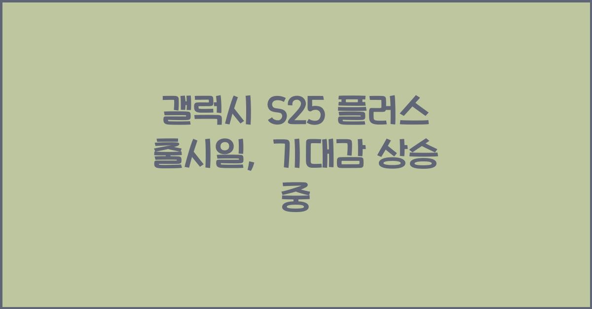 갤럭시 s25 플러스 출시일