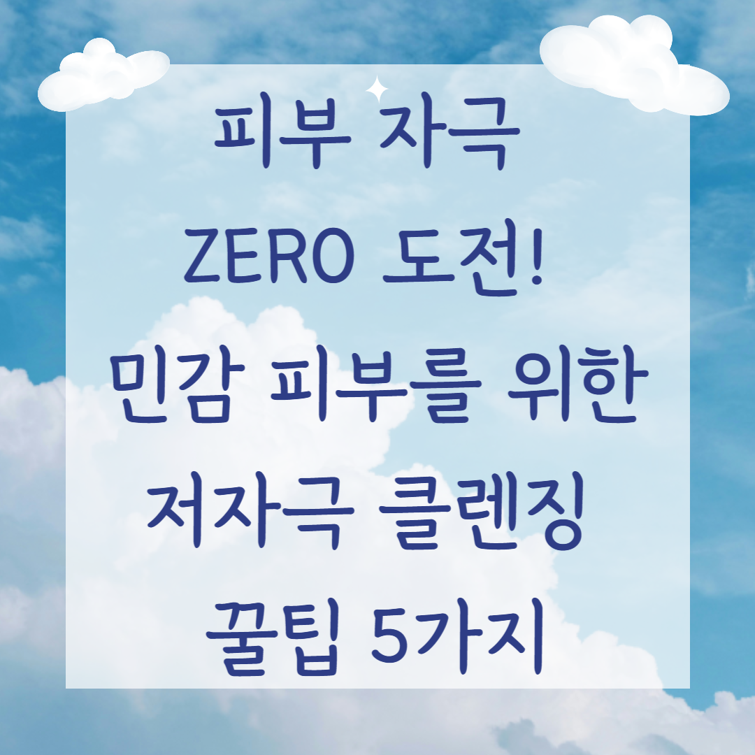 피부 자극 ZERO 도전! 민감 피부를 위한 저자극 클렌징 꿀팁 5가지