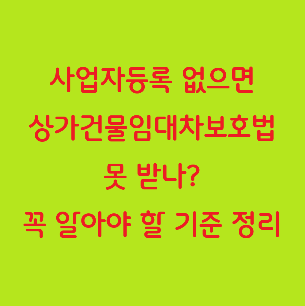 사업자등록 없으면 상가건물임대차보호법 못 받나? 꼭 알아야 할 기준 정리