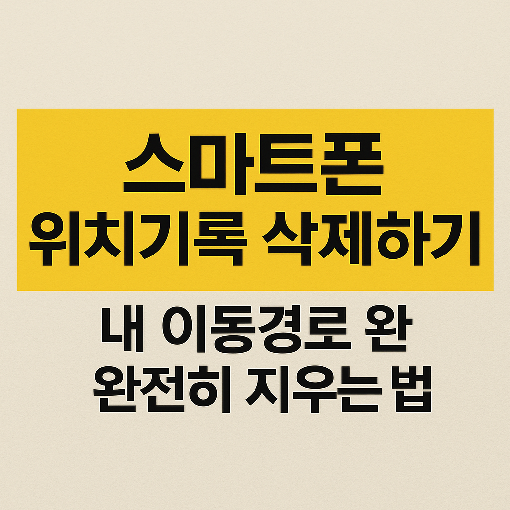 스마트폰 위치기록 삭제하기 – 내 이동경로 완전히 지우는 법