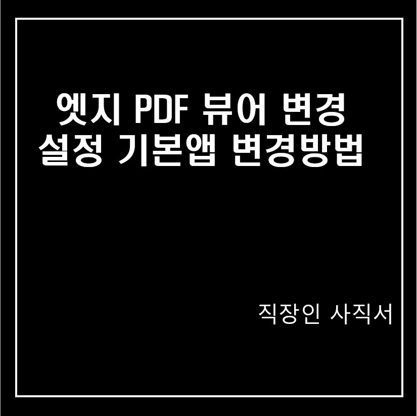엣지 PDF 뷰어 변경 설정 , 기본앱 변경방법