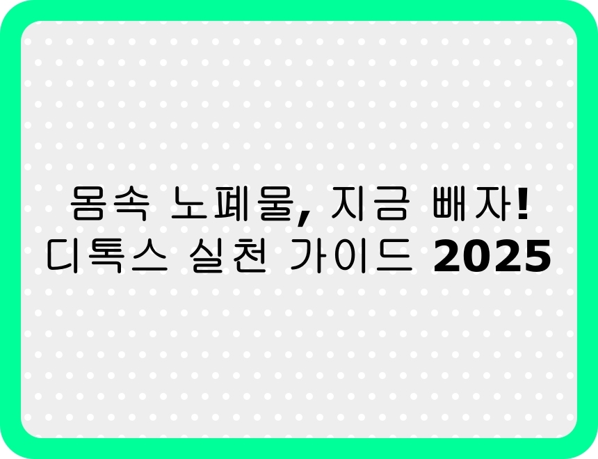 2025년 디톡스 실천법 요약 – 몸속 노폐물 제거를 위한 식단, 주스, 생활습관 가이드 인포그래픽