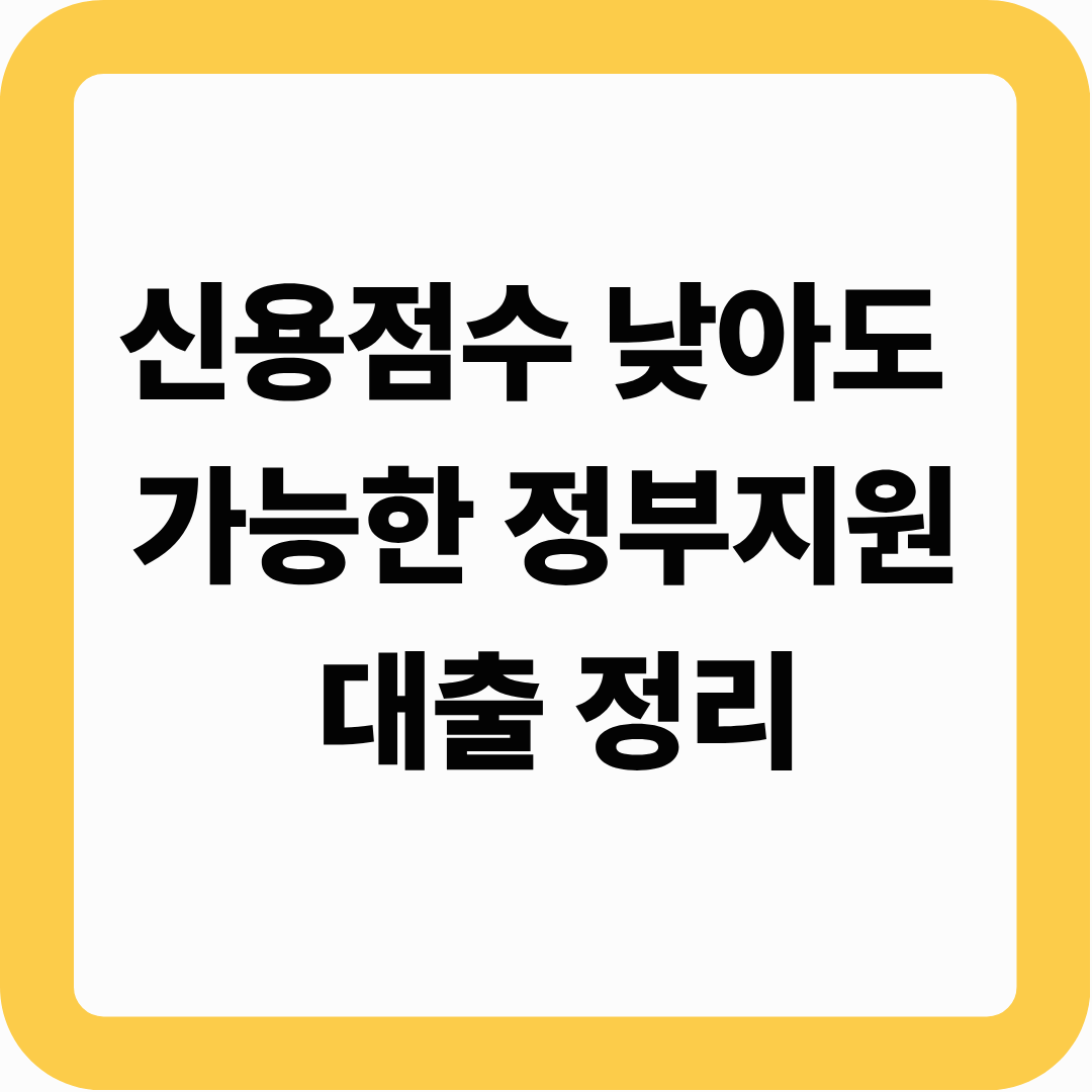 신용점수 낮아도 가능한 정부지원 대출 정리 (2025)