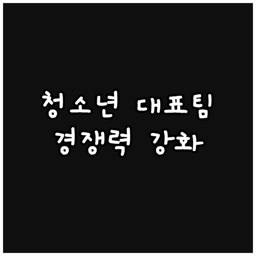 국제 경쟁력 강화! 청소년 대표팀의