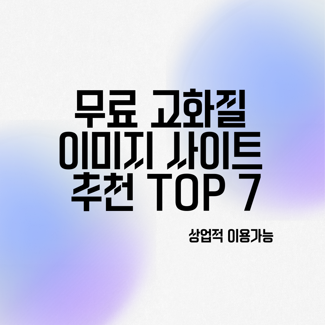 무료 고화질 이미지 사이트 추천 TOP 7 (상업적 이용 가능)