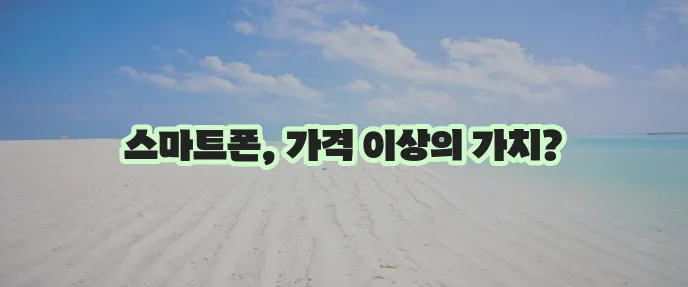 스마트폰 가격, 정말 중요하죠!
