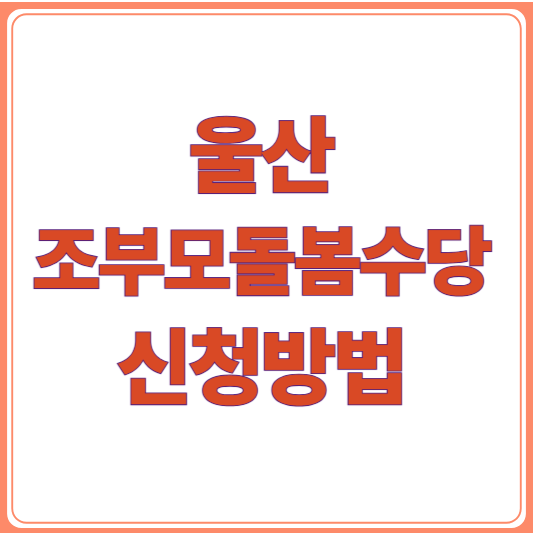 울산 조부모 돌봄수당 신청 방법/신청조건 총정리!