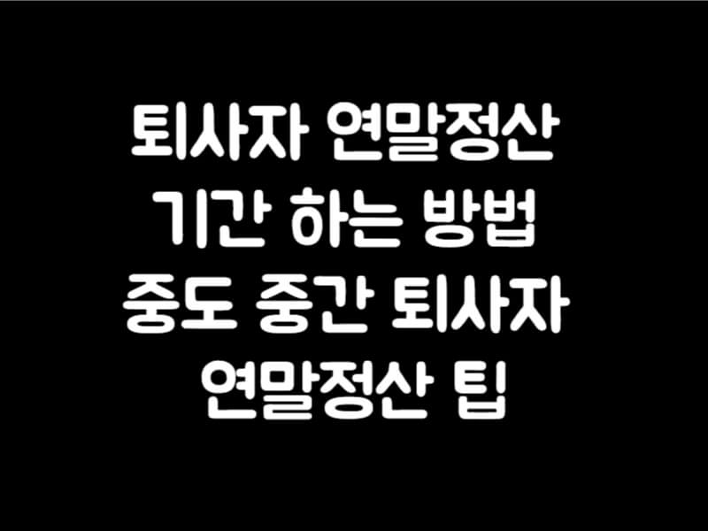 퇴사자 연말정산 기간 하는 방법 중도 중간 퇴사자 연말정산 팁