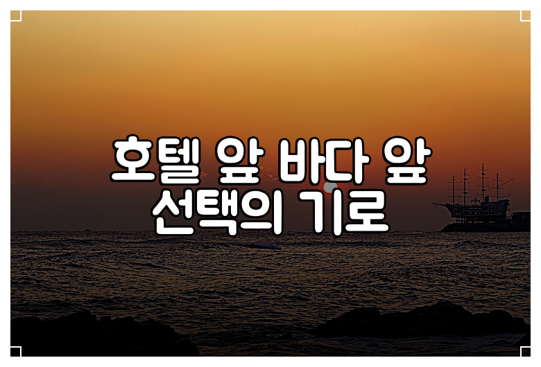 호텔 앞 바다 앞 선택의 기로