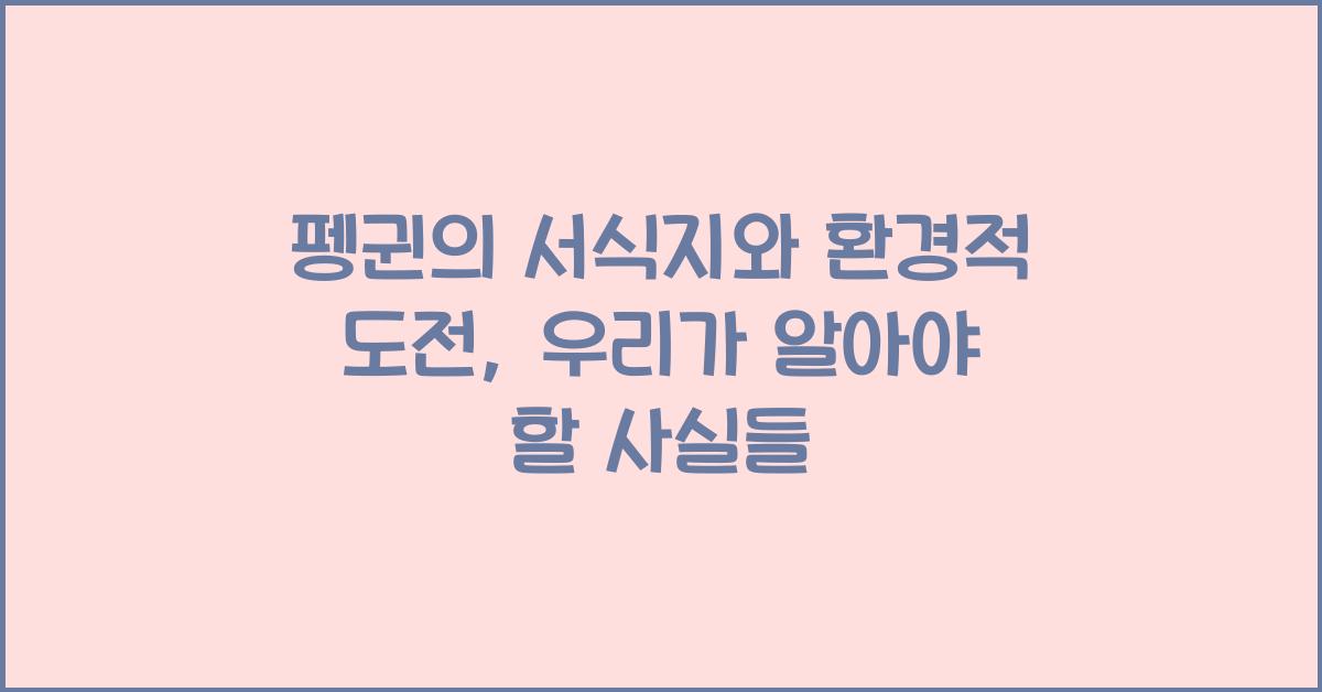 펭귄의 서식지와 환경적 도전