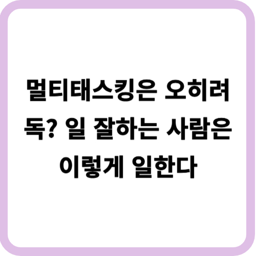 멀티태스킹은 오히려 독? 일 잘하는 사람은 이렇게 일한다