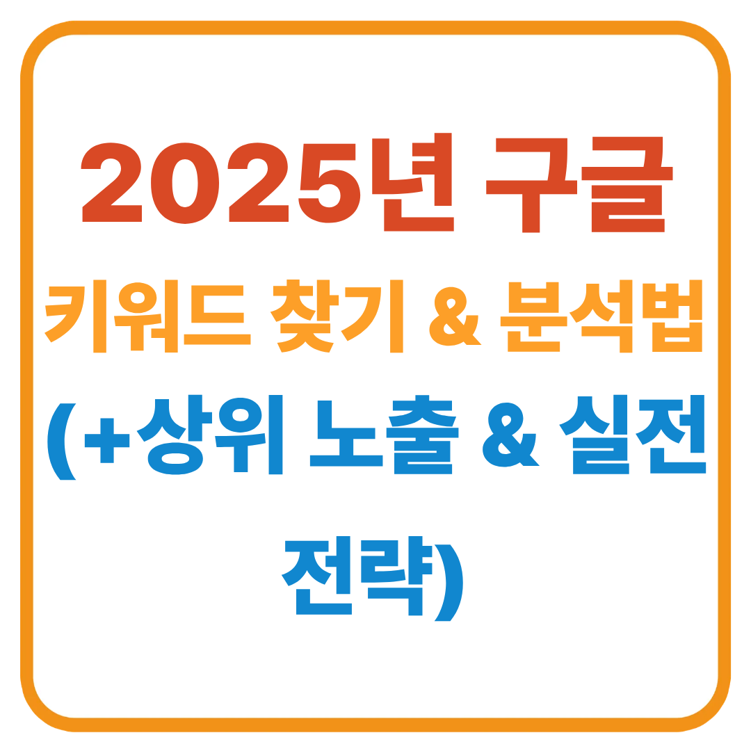 2025년 구글 키워드 찾기 &amp; 분석법: 상위 노출을 만드는 실전 전략