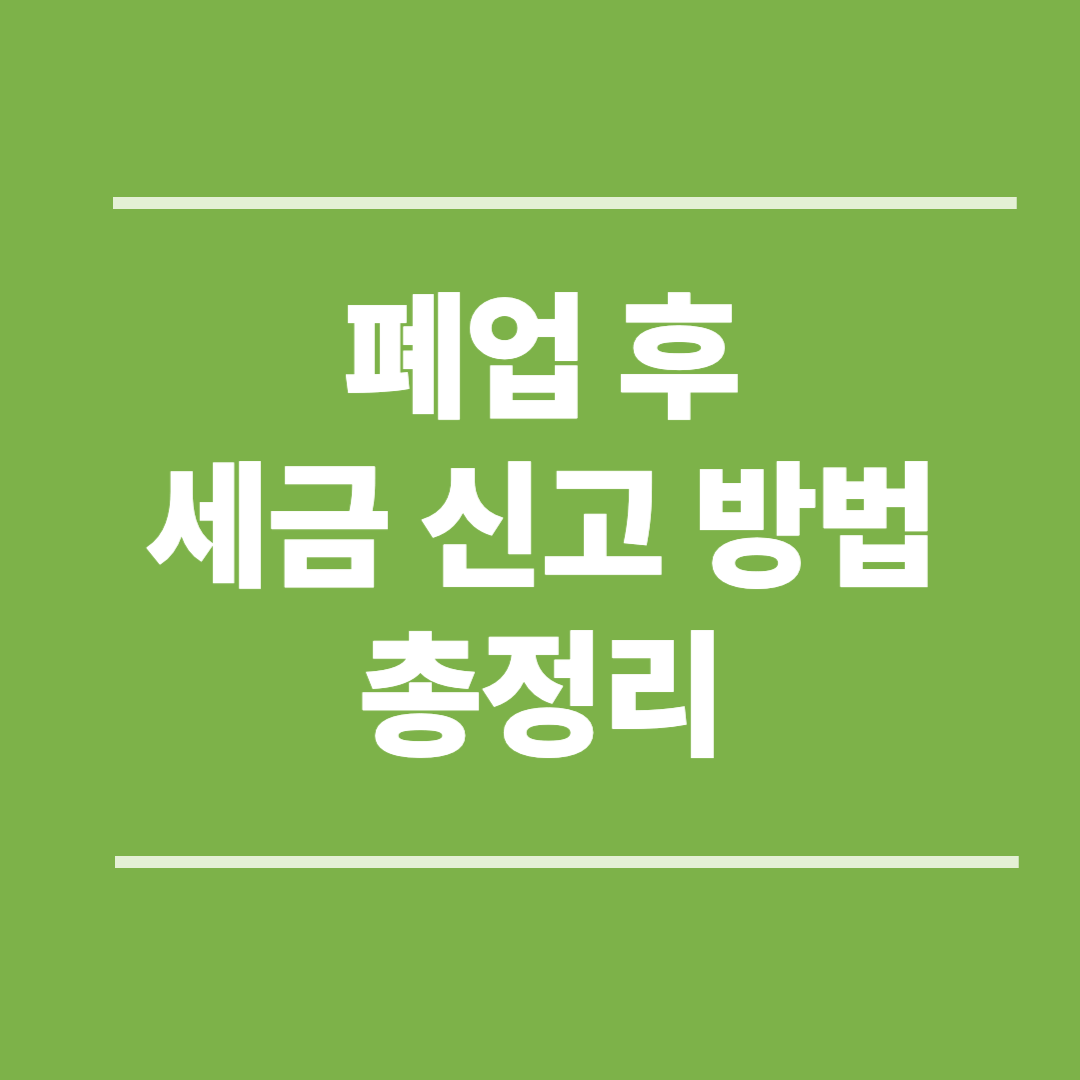 폐업 후 세금 신고 방법 총정리 (2025 최신): 부가세·종소세까지