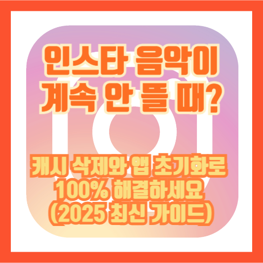 인스타 음악이 계속 안 뜰 때? 캐시 삭제와 앱 초기화로 100% 해결하세요 (2025 최신 가이드)