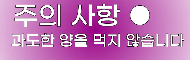  주의 사항 ● 과도한 양을 먹지 않습니다