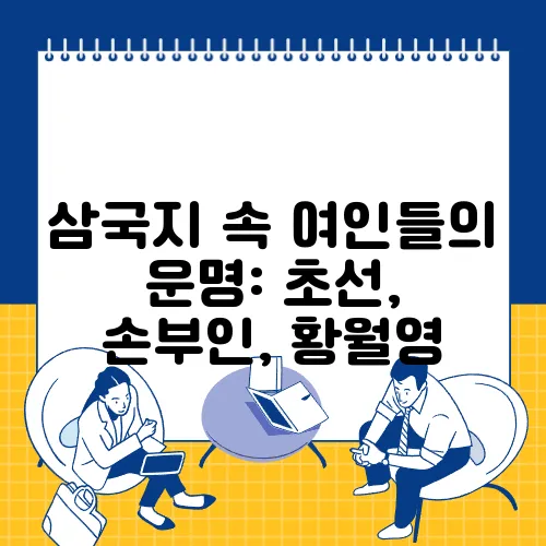 삼국지 속 여인들의 운명: 초선, 손부인, 황월영