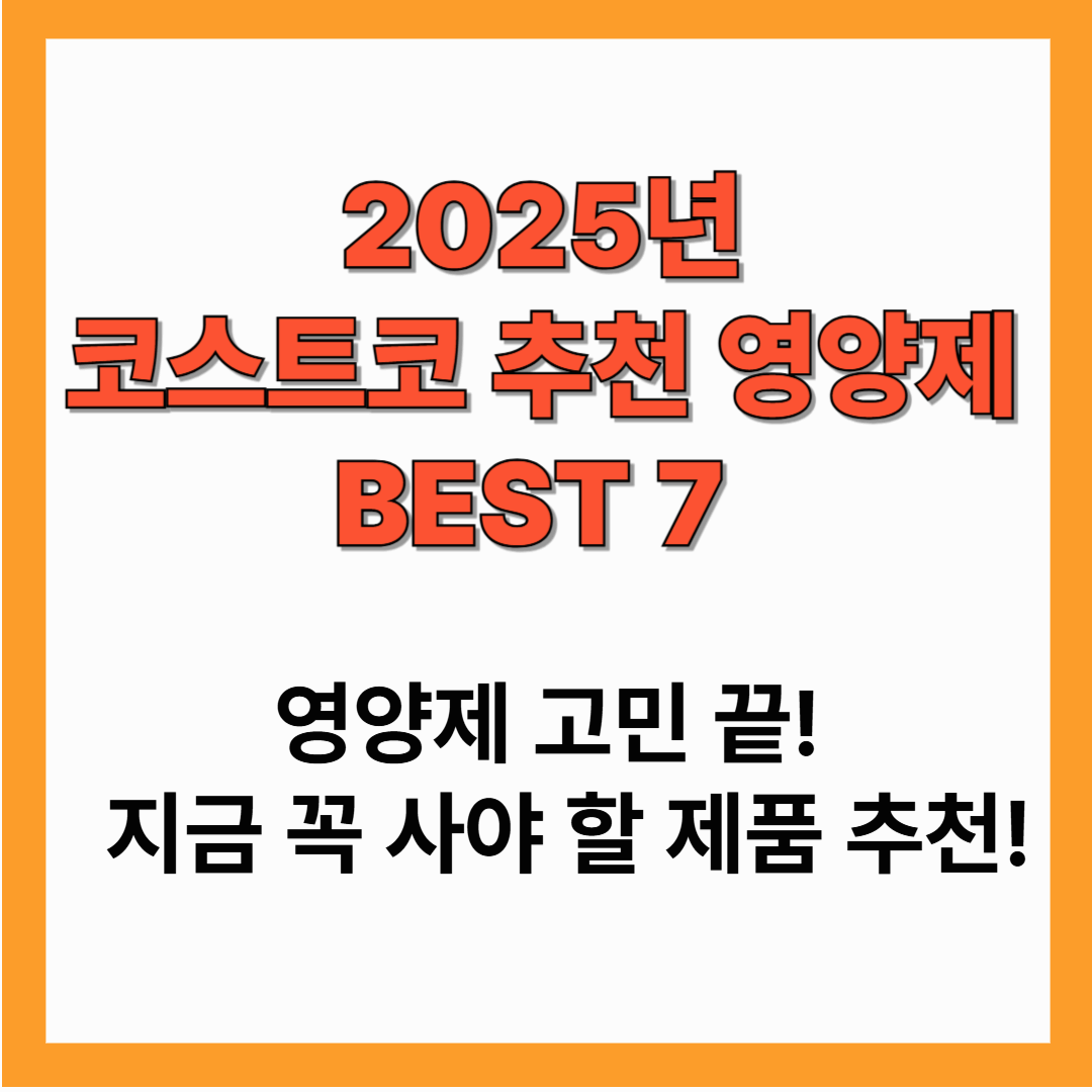 2025년 최신! 코스트코 추천 영양제 TOP 7 &ndash; 가성비&middot;효능 모두 잡았다!