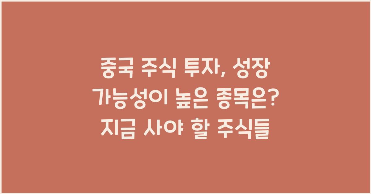 중국 주식 투자, 성장 가능성이 높은 종목은?