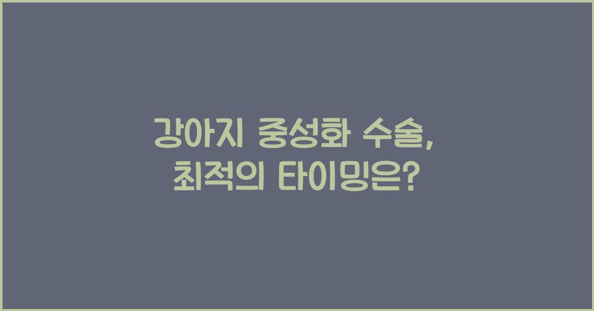 강아지 중성화 수술, 언제가 적절한 시기일까요?