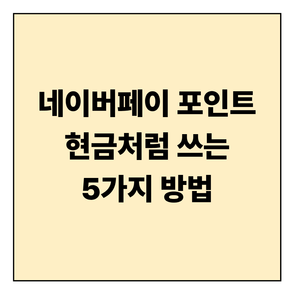 네이버페이 포인트 현금처럼 쓰는 5가지 방법